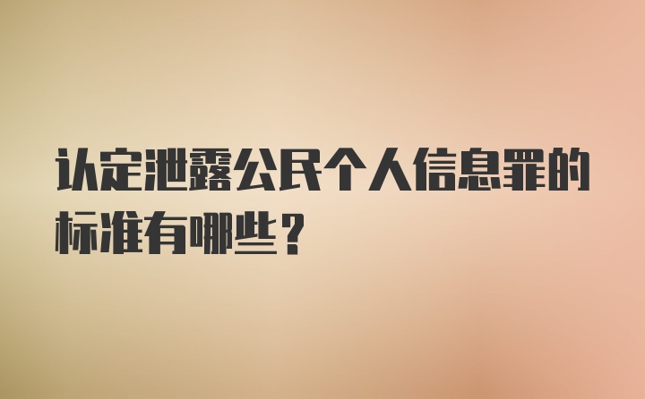 认定泄露公民个人信息罪的标准有哪些？