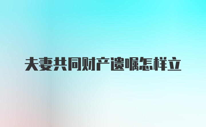 夫妻共同财产遗嘱怎样立