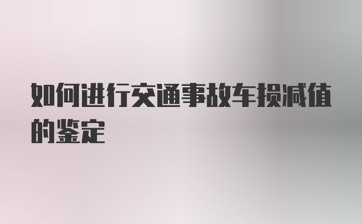 如何进行交通事故车损减值的鉴定