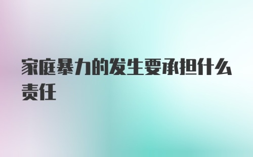 家庭暴力的发生要承担什么责任