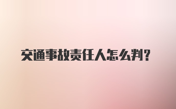 交通事故责任人怎么判？