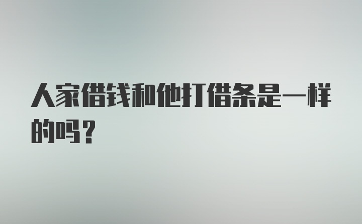 人家借钱和他打借条是一样的吗？