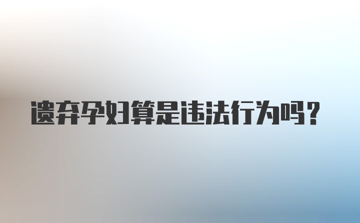 遗弃孕妇算是违法行为吗？