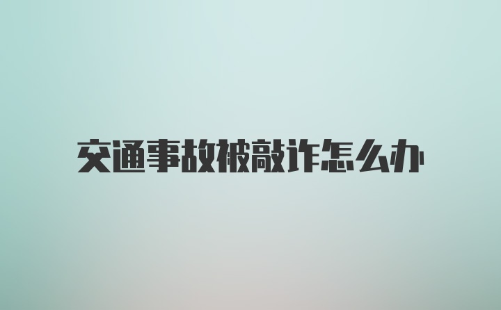 交通事故被敲诈怎么办