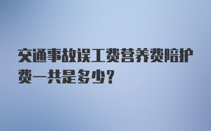 交通事故误工费营养费陪护费一共是多少？