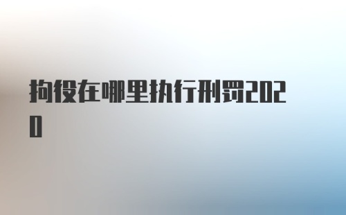 拘役在哪里执行刑罚2020