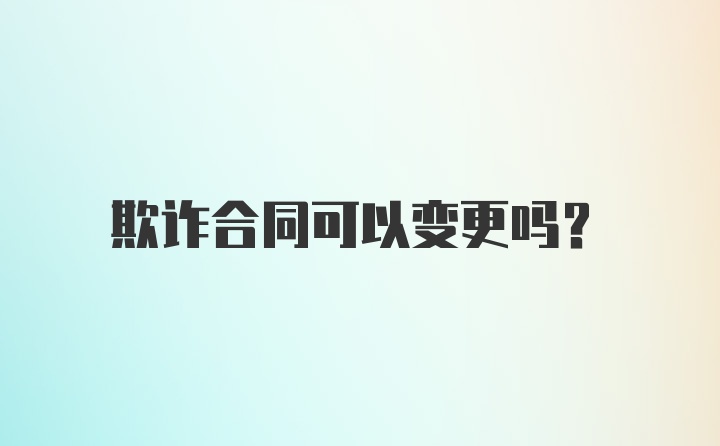 欺诈合同可以变更吗？