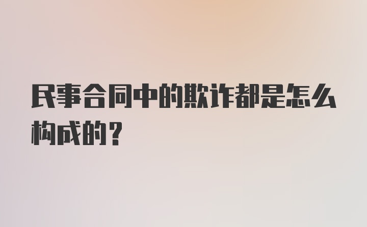 民事合同中的欺诈都是怎么构成的？