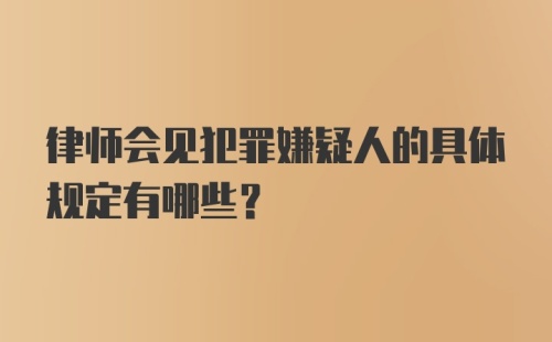 律师会见犯罪嫌疑人的具体规定有哪些？