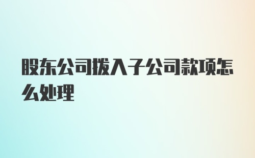 股东公司拨入子公司款项怎么处理