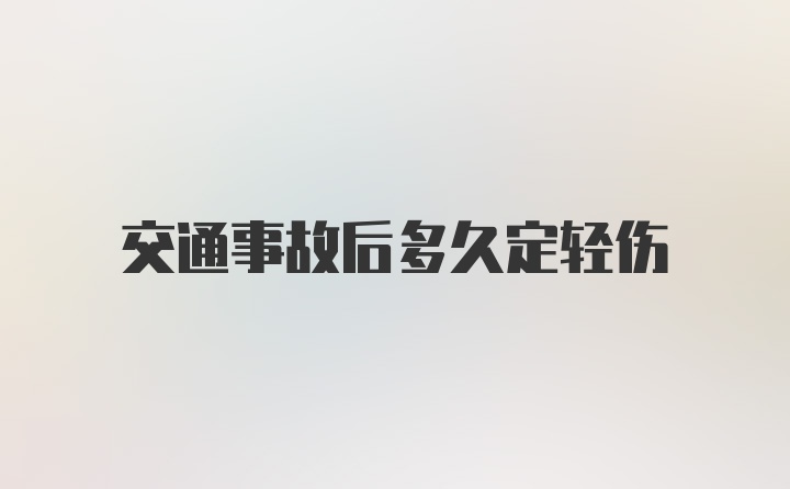 交通事故后多久定轻伤