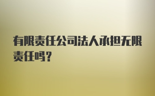 有限责任公司法人承担无限责任吗？