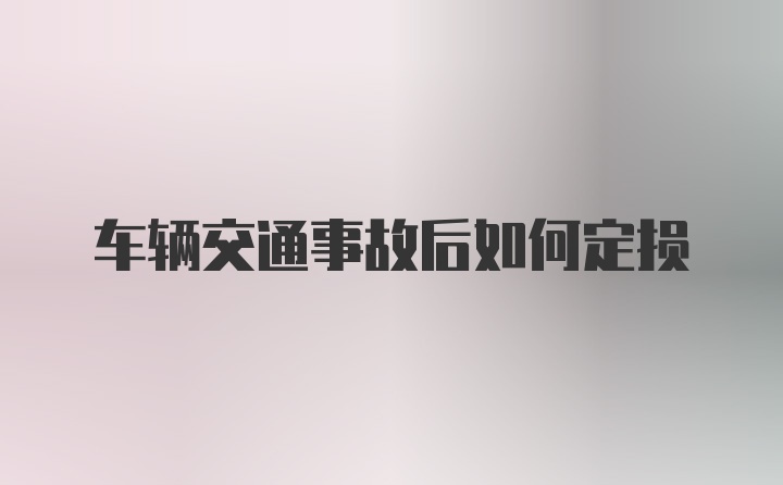 车辆交通事故后如何定损