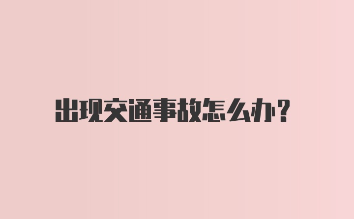 出现交通事故怎么办？