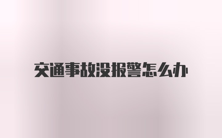 交通事故没报警怎么办