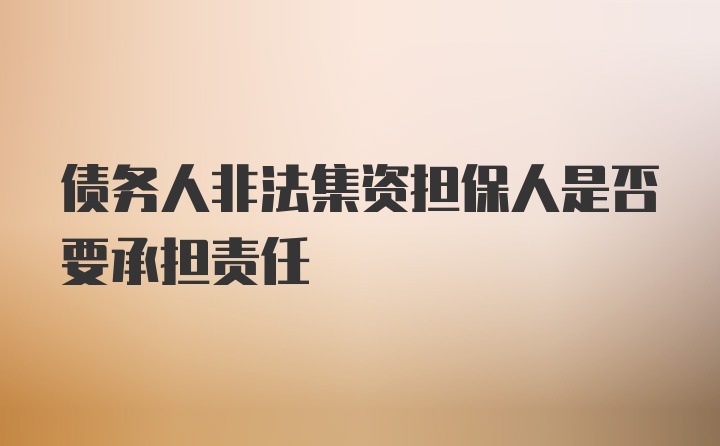 债务人非法集资担保人是否要承担责任