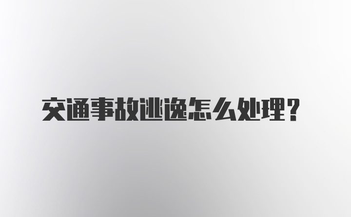 交通事故逃逸怎么处理？