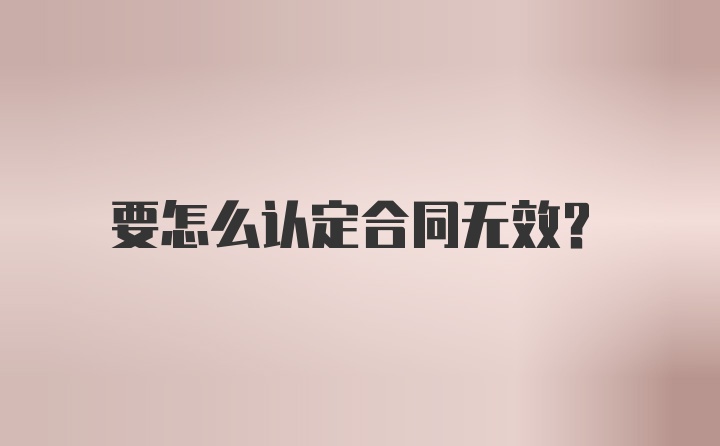 要怎么认定合同无效?