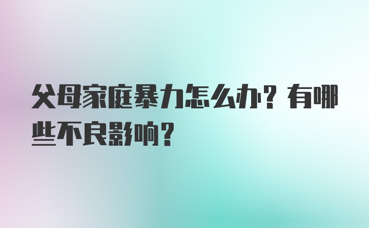 父母家庭暴力怎么办？有哪些不良影响？