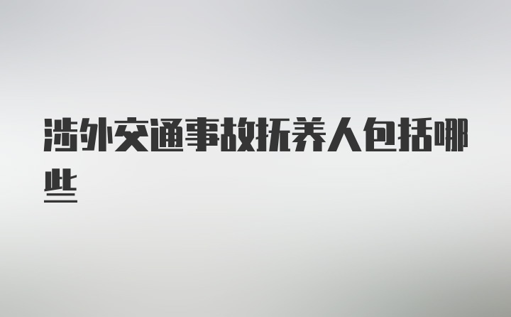 涉外交通事故抚养人包括哪些