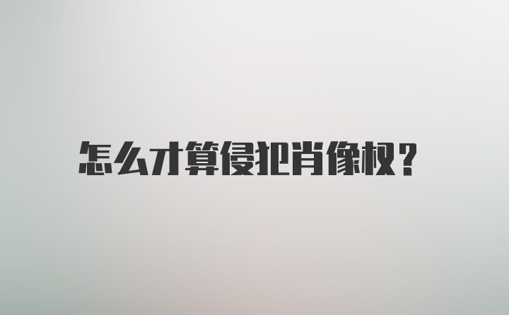 怎么才算侵犯肖像权？