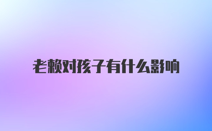 老赖对孩子有什么影响