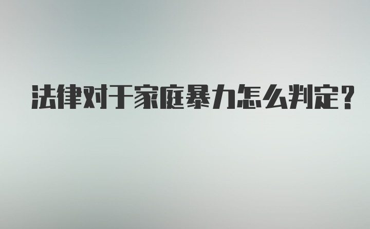 法律对于家庭暴力怎么判定？