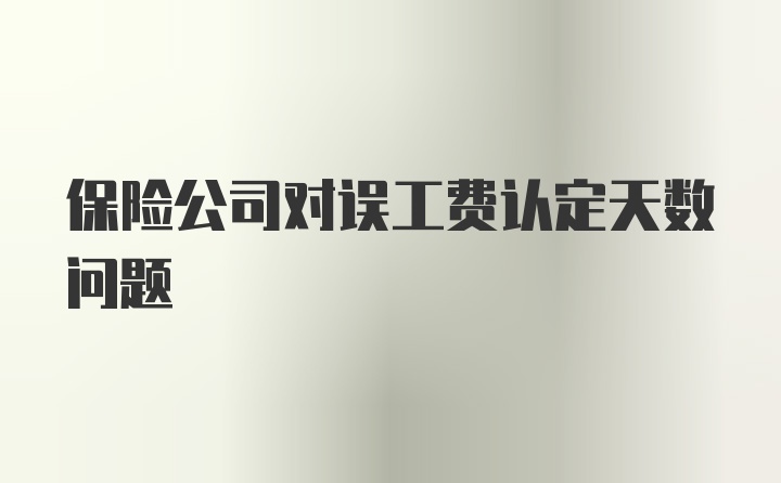 保险公司对误工费认定天数问题