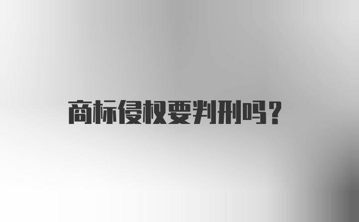 商标侵权要判刑吗？