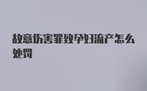 故意伤害罪致孕妇流产怎么处罚