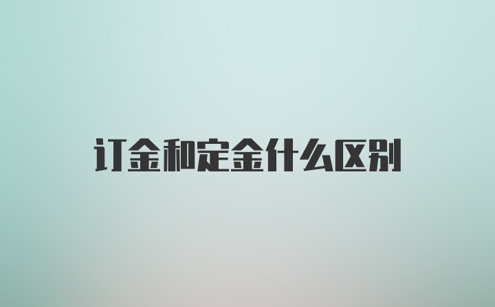 订金和定金什么区别