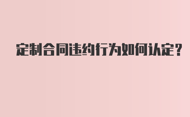 定制合同违约行为如何认定？