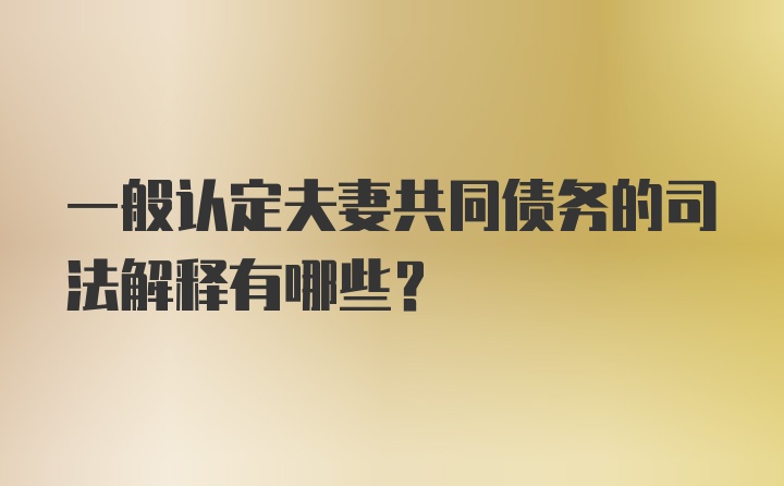 一般认定夫妻共同债务的司法解释有哪些？