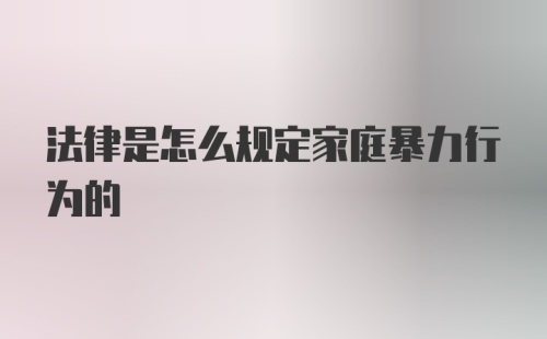 法律是怎么规定家庭暴力行为的