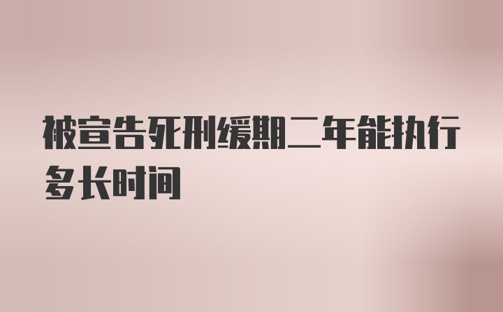 被宣告死刑缓期二年能执行多长时间