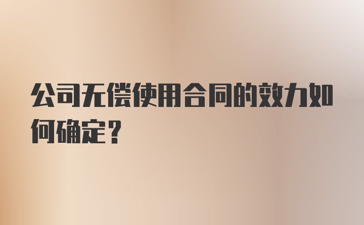 公司无偿使用合同的效力如何确定？