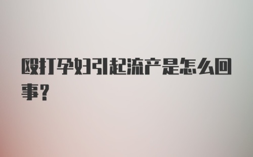 殴打孕妇引起流产是怎么回事？