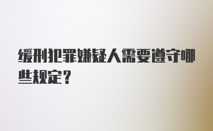 缓刑犯罪嫌疑人需要遵守哪些规定？