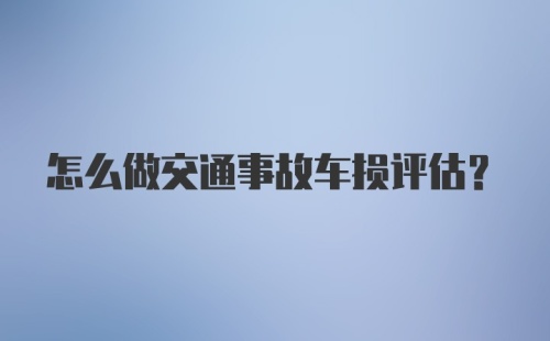 怎么做交通事故车损评估？