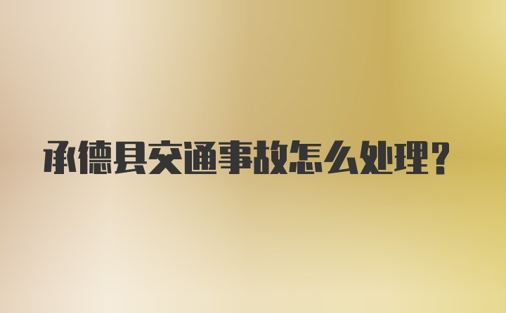 承德县交通事故怎么处理?