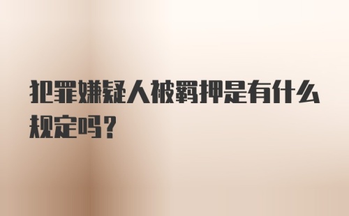 犯罪嫌疑人被羁押是有什么规定吗？