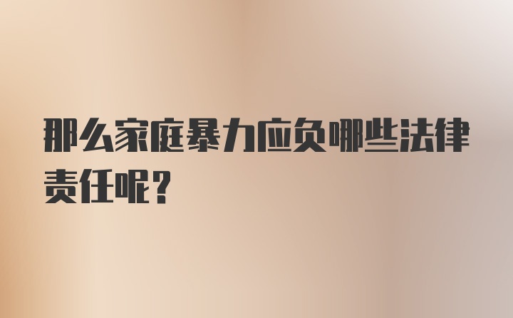 那么家庭暴力应负哪些法律责任呢?