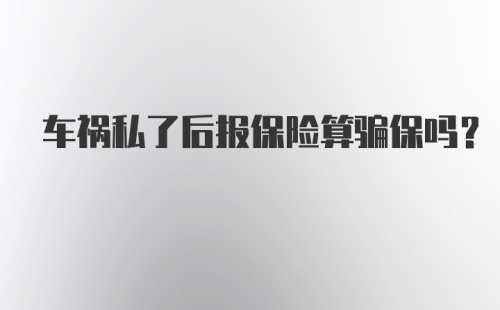 车祸私了后报保险算骗保吗？