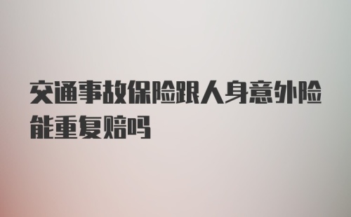 交通事故保险跟人身意外险能重复赔吗