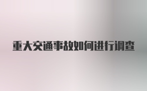 重大交通事故如何进行调查