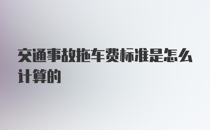 交通事故拖车费标准是怎么计算的