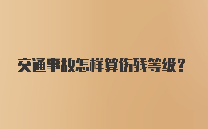 交通事故怎样算伤残等级？