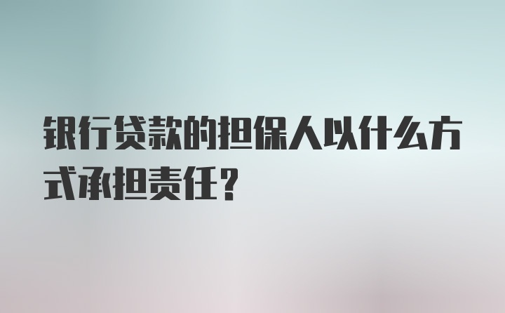 银行贷款的担保人以什么方式承担责任？