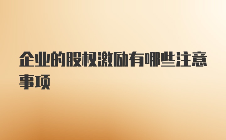 企业的股权激励有哪些注意事项