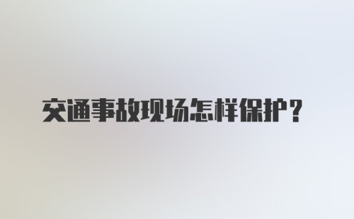 交通事故现场怎样保护？